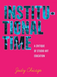 Institutional Time: A Critique of Studio Art Education - Judy Chicago