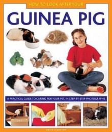 How to Look After Your Guinea Pig: A Practical Guide to Caring for Your Pet, in Step-By-Step Photographs - David Alderton