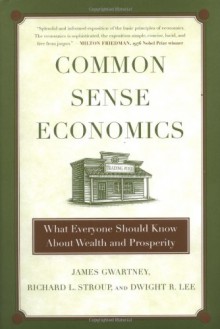 Common Sense Economics: What Everyone Should Know About Wealth and Prosperity - James D. Gwartney, Richard L. Stroup