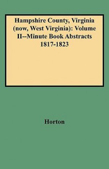 Hampshire County, Virginia (Now, West Virginia): Volume II--Minute Book Abstracts 1817-1823 - Sue Horton