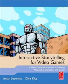 Interactive Storytelling for Video Games: Proven Writing Techniques for Role Playing Games, Online Games, First Person Shooters, and More - Josiah Lebowitz, Chris Klug