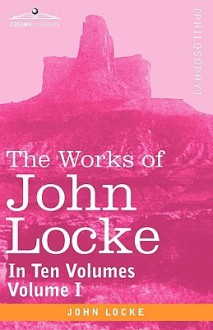 The Works of John Locke, in Ten Volumes - Vol. I - John Locke