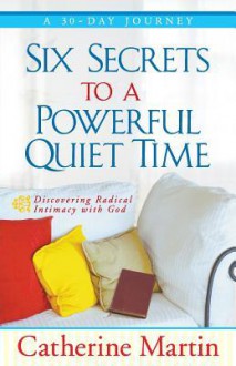 Six Secrets to a Powerful Quiet Time - Catherine Martin, Vonette Z Bright