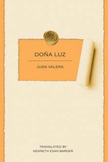 Do~na Luz: A Novel / By Juan Valera; Translated from the Spanish by Robert M. Fedorchek; Introduction by Beth Wietelmann Bauer - Juan Valera, Robert M. Fedorchek, Beth Wietelmann Bauer