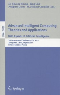 Advanced Intelligent Computing Theories and Applications: With Aspects of Artificial Intelligence: 7th International Conference, ICIC 2011 Zhengzhou, China, August 11-14, 2011 Revised Selected Papers - De-Shuang Huang, Yong Gan, Phalguni Gupta