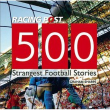 500 Strangest Football Stories. Edited by Graham Sharpe - Graham Sharpe