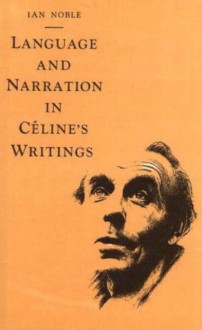 Language and Narration in Celine's Writings: The Challenge of Disorder - Ian Noble