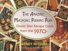 The Amazing Mackerel Pudding Plan: Classic Diet Recipe Cards from the 1970s - Wendy McClure