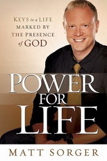 Power for Life: Keys to a life marked by the presence of God - Matt Sorger