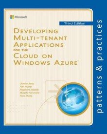 Developing Multi-tenant Applications for the Cloud on Windows Azure (Microsoft patterns & practices) - Dominic Betts, Alex Homer, Alejandro Jezierski, Masashi Narumoto