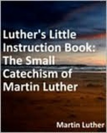 Luther's Little Instruction Book - Martin Luther