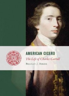 American Cicero: The Life of Charles Carroll - Bradley J. Birzer