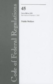 Code of Federal Regulations, Title 45, Public Welfare, Pt. 500-1199, Revised as of October 1, 2005 - (United States) Office of the Federal Register, (United States) Office of the Federal Register