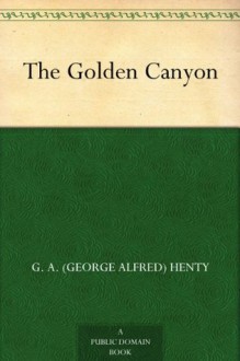 The Golden Canyon Contents: the Golden Canyon; the Stone Chest - G.A. Henty