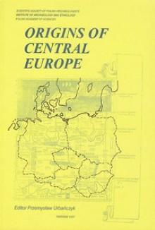 Origins of Central Europe - Przemysław Urbańczyk, Peter Heather, Roman Michałowski, Władysław Duczko, Andrzej Buko, Jacek Banaszkiewicz, Zofia Kurnatowska, Jerzy Gąssowski, Hanna Popowska-Taborska, Christian LÜBKE, Walter Pohl, Marek Dulinicz, Michał Parczewski, Jerzy Kolendo, Zbigniew Kobyliński