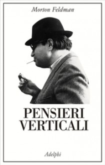 Pensieri verticali - Morton Feldman, B.H. Friedman, Adriana Bottini