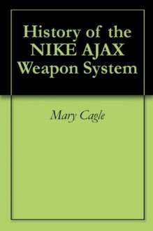 History of the NIKE AJAX Weapon System - Mary Cagle