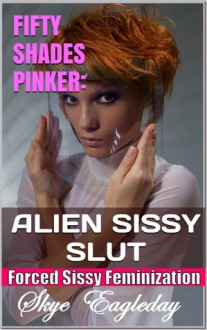 Fifty Shades Pinker: Alien Sissy Slut (Forced Sissy Feminization) - Skye Eagleday