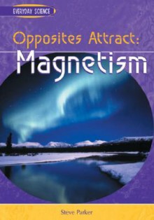 Opposites Attract: Magnetism (Everyday Science) - Steve Parker