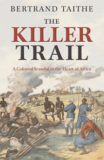 The Killer Trail: a Colonial Scandal in the Heart of Africa - Bertrand Taithe, Frank L'Engle Williams