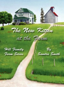 The New Kitten at the Farm: Hill Family Farm Series - Sandra Smith