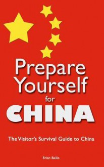 Prepare Yourself for China: The Visitor's Survival Guide to China - Brian Bailie