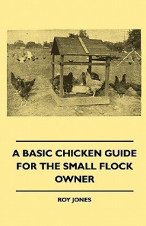 A Basic Chicken Guide for the Small Flock Owner - Roy Jones