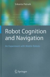 Robot Cognition And Navigation An Experiment With Mobile Robots - Srikanta Patnaik