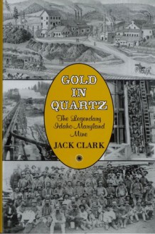 Gold in Quartz: The Legendary Idaho Maryland Mine - Jack Clark