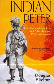 Indian Peter: The Extraordinary Life and Adventures of Peter Williamson - Douglas Skelton