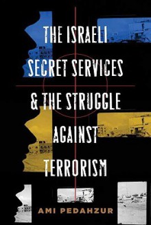 The Israeli Secret Services and the Struggle Against Terrorism - Ami Pedahzur