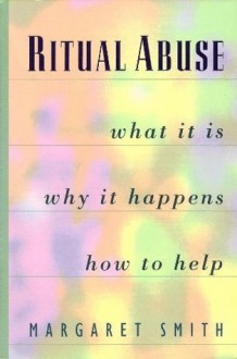 Ritual Abuse: What It Is, Why It Happens, and How to Help - Margaret Smith