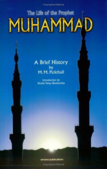 The Life of the Prophet Muhammad: A Brief History - Marmaduke W. Pickthall