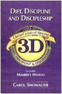 3D : Diet, Discipline, and Discipleship (Includes Member's Manual) (Christ-Centered Sharing Since 1972, 1) - Carol Showalter