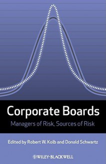 Corporate Boards: Managers of Risk, Sources of Risk - Robert W. Kolb, Donald Schwartz