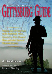 The Complete Gettysburg Guide: Walking and Driving Tours of the Battlefield, Town, Cemeteries, Field Hospital Sites, and other Topics of Historical Interest - J. David Petruzzi, Steven Stanley