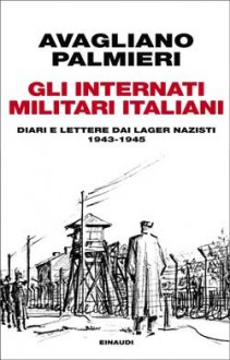 Gli internati militari italiani. Diari e lettere dai lager nazisti. 1943-1945 - Mario Avagliano, Marco Palmieri, Giorgio Rochat