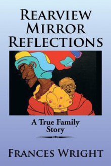 Rearview Mirror Reflections: A True Family Story - Frances Wright