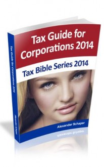 TAX GUIDE FOR CORPORATIONS 2014 (Tax Bible Series 2014) - Alexander Schaper, William Stewart, John Schaper