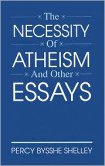 The Necessity of Atheism and Other Essays - Percy Bysshe Shelley