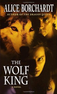 The Wolf King (Legends of the Wolves, Book 3) - Alice Borchardt