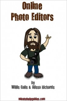 Online Photo Editors: The Ultimate Guide to Editing Your Photos Virtually Using Picnik, Pixlr, and Photoshop.com - William Galls, Minute Help Guides