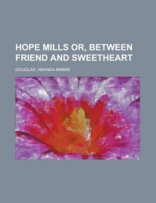 Hope Mills Or, Between Friend and Sweetheart - Amanda M. Douglas