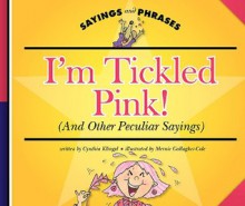 I'm Tickled Pink!: (And Other Peculiar Sayings) - Cynthia Fitterer Klingel, Mernie Gallagher-Cole