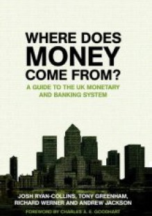 Where Does Money Come From?: A Guide To The Uk Monetary And Banking System - Josh Ryan-Collins, Tony Greenham, Richard Werner, Andrew Jackson, C.A.E. Goodhart