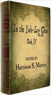 In the Yule-Log Glow, Book IV with illustrations - Harrison S. Morris, Sam Ngo