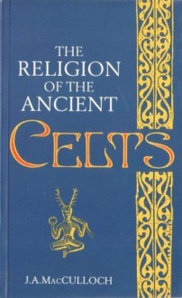 The Religion Of The Ancient Celts - John Arnott MacCulloch