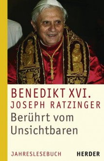 Berührt vom Unsichtbaren: Jahreslesebuch - Pope Benedict XVI, Ludger Hohn-Morisch