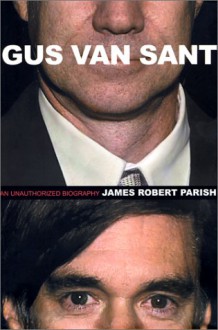 Gus Van Sant: An Unauthorized Biography - James Robert Parish