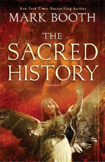 The Sacred History: How Angels, Mystics and Higher Intelligence Made Our World - Mark Booth